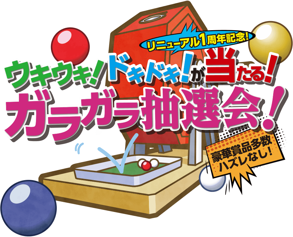 リニューアル1周年記念！ウキウキ！ドキドキ！が当たる！ガラガラ抽選会！豪華賞品多数ハズレなし！