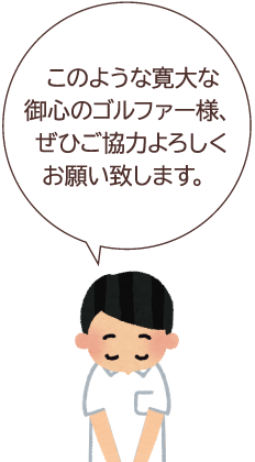 このような寛大な御心のゴルファー様、ぜひご協力よろしくお願いします。