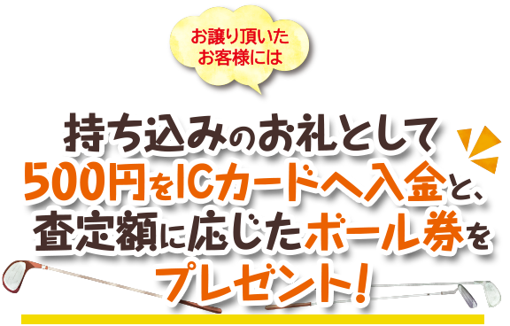 お譲り頂いたお客様には査定額に応じたボール券をプレゼント！