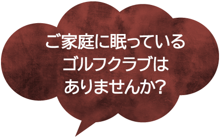 ご家庭に眠っているゴルフクラブはありませんか？