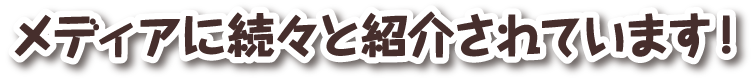メディアに続々と紹介されています!