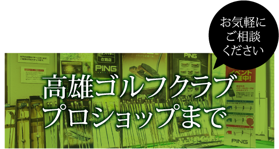 高雄ゴルフクラブプロショップまでお気軽にご相談ください