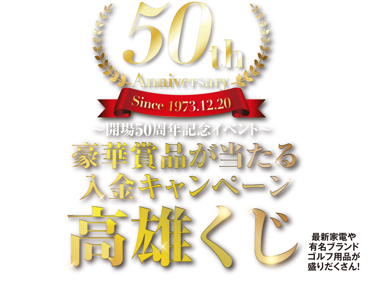 ～開場50周年記念イベント～ 豪華賞品が当たる入金キャンペーン 高雄くじ