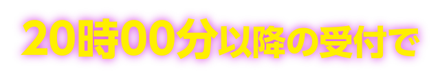 20時00分以降の受付で